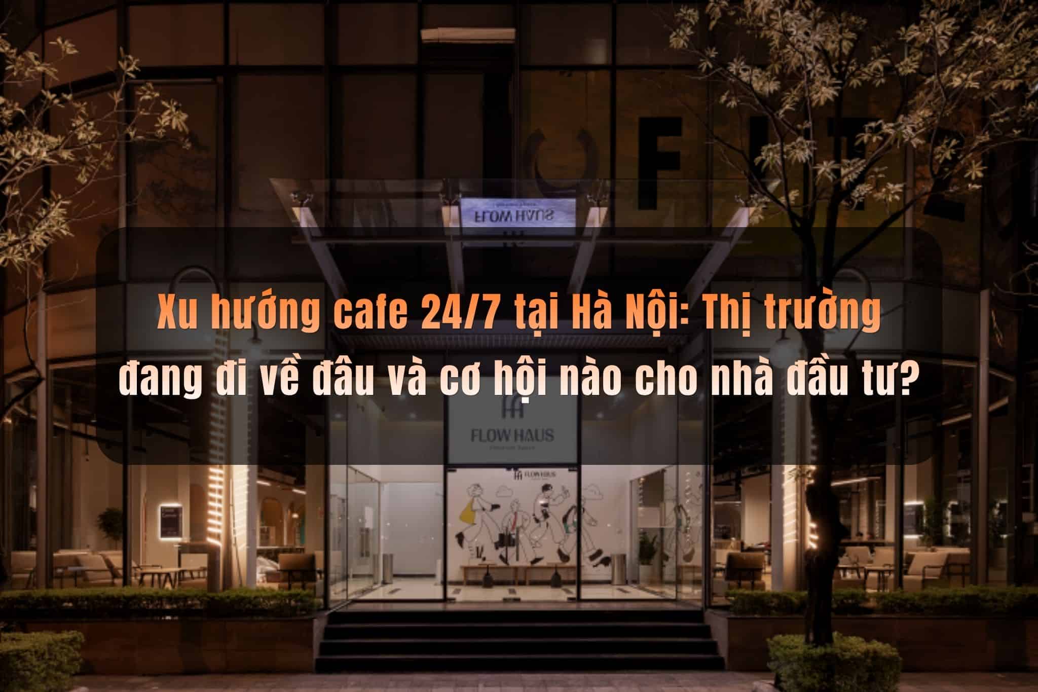 Xu hướng cafe 24/7 tại Hà Nội: Thị trường đang đi về đâu và cơ hội nào cho nhà đầu tư?
